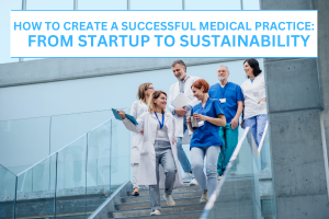 How to Create a Successful Medical Practice: From Startup to Sustainability