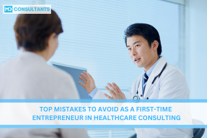 Top Mistakes to Avoid as a First-Time Entrepreneur in Healthcare Consulting