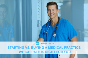 Starting vs. Buying a Medical Practice: Which Path Is Right for You?