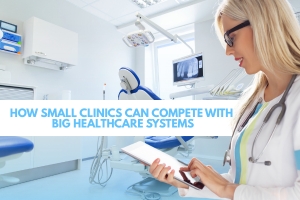 How Small Clinics Can Compete with Big Healthcare Systems