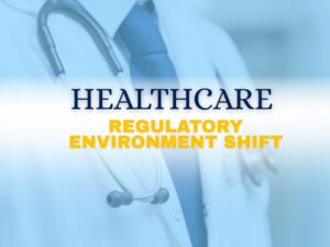 Preparing for Healthcare’s Regulatory Environment Shift