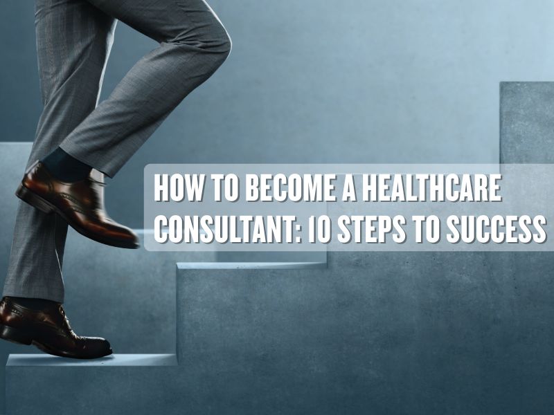 How to Become a Healthcare Consultant: A Step-by-Step Guide